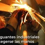 Tipos de guantes industriales para protegerse las manos